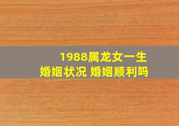 1988属龙女一生婚姻状况 婚姻顺利吗